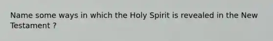 Name some ways in which the Holy Spirit is revealed in the New Testament ?