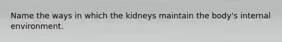 Name the ways in which the kidneys maintain the body's internal environment.