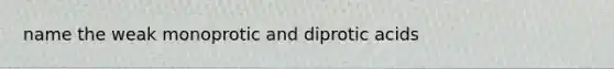 name the weak monoprotic and diprotic acids