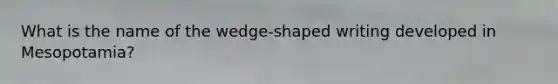 What is the name of the wedge-shaped writing developed in Mesopotamia?