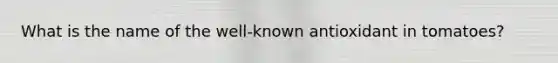 What is the name of the well-known antioxidant in tomatoes?