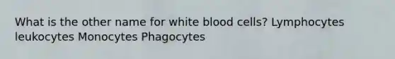 What is the other name for white blood cells? Lymphocytes leukocytes Monocytes Phagocytes