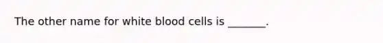 The other name for white blood cells is _______.