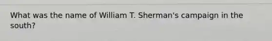 What was the name of William T. Sherman's campaign in the south?