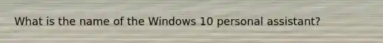 What is the name of the Windows 10 personal assistant?