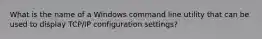 What is the name of a Windows command line utility that can be used to display TCP/IP configuration settings?