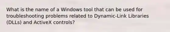 What is the name of a Windows tool that can be used for troubleshooting problems related to Dynamic-Link Libraries (DLLs) and ActiveX controls?