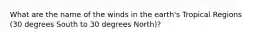 What are the name of the winds in the earth's Tropical Regions (30 degrees South to 30 degrees North)?