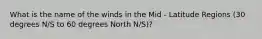 What is the name of the winds in the Mid - Latitude Regions (30 degrees N/S to 60 degrees North N/S)?