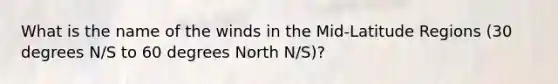 What is the name of the winds in the Mid-Latitude Regions (30 degrees N/S to 60 degrees North N/S)?