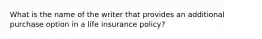 What is the name of the writer that provides an additional purchase option in a life insurance policy?