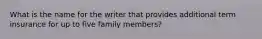 What is the name for the writer that provides additional term insurance for up to five family members?