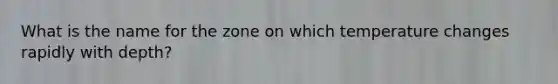 What is the name for the zone on which temperature changes rapidly with depth?