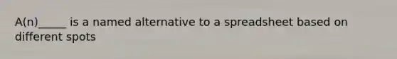A(n)_____ is a named alternative to a spreadsheet based on different spots