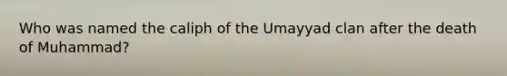 Who was named the caliph of the Umayyad clan after the death of Muhammad?