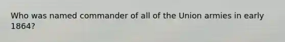 Who was named commander of all of the Union armies in early 1864?