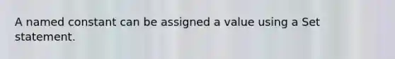 A named constant can be assigned a value using a Set statement.