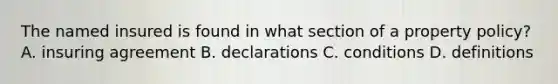 The named insured is found in what section of a property policy? A. insuring agreement B. declarations C. conditions D. definitions