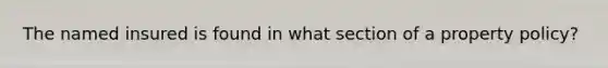 The named insured is found in what section of a property policy?