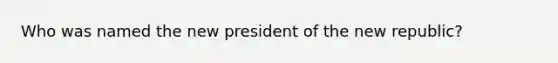 Who was named the new president of the new republic?