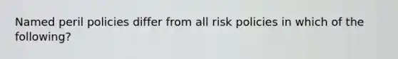 Named peril policies differ from all risk policies in which of the following?