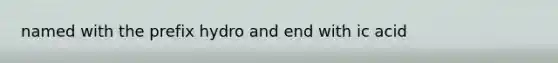 named with the prefix hydro and end with ic acid