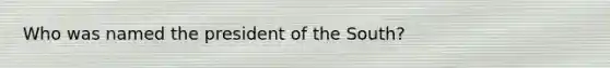 Who was named the president of the South?