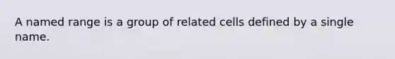 A named range is a group of related cells defined by a single name.