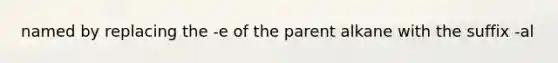 named by replacing the -e of the parent alkane with the suffix -al