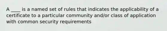 A ____ is a named set of rules that indicates the applicability of a certificate to a particular community and/or class of application with common security requirements