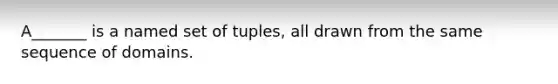 A_______ is a named set of tuples, all drawn from the same sequence of domains.