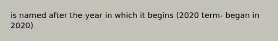 is named after the year in which it begins (2020 term- began in 2020)