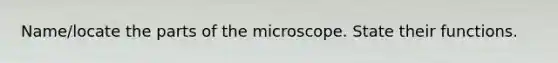 Name/locate the parts of the microscope. State their functions.