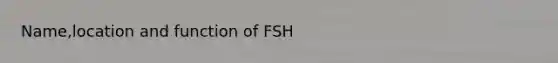 Name,location and function of FSH