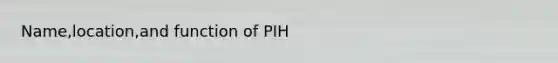 Name,location,and function of PIH