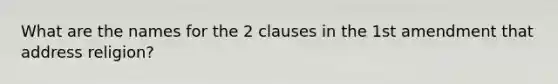 What are the names for the 2 clauses in the 1st amendment that address religion?