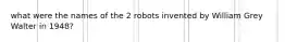 what were the names of the 2 robots invented by William Grey Walter in 1948?