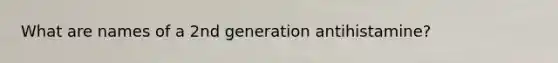 What are names of a 2nd generation antihistamine?