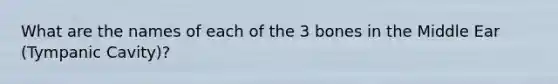 What are the names of each of the 3 bones in the Middle Ear (Tympanic Cavity)?