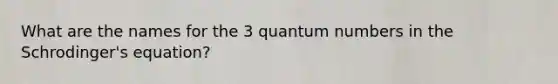 What are the names for the 3 quantum numbers in the Schrodinger's equation?