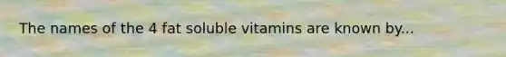 The names of the 4 fat soluble vitamins are known by...