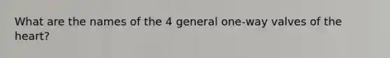 What are the names of the 4 general one-way valves of <a href='https://www.questionai.com/knowledge/kya8ocqc6o-the-heart' class='anchor-knowledge'>the heart</a>?