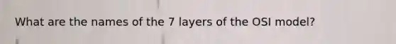 What are the names of the 7 layers of the OSI model?