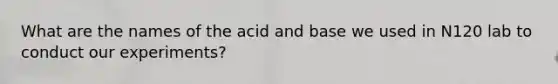 What are the names of the acid and base we used in N120 lab to conduct our experiments?