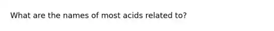 What are the names of most acids related to?