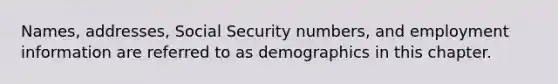 Names, addresses, Social Security numbers, and employment information are referred to as demographics in this chapter.