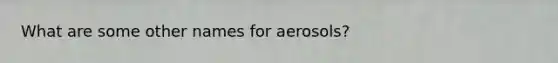 What are some other names for aerosols?