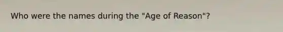 Who were the names during the "Age of Reason"?