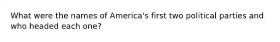 What were the names of America's first two political parties and who headed each one?