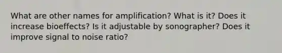 What are other names for amplification? What is it? Does it increase bioeffects? Is it adjustable by sonographer? Does it improve signal to noise ratio?